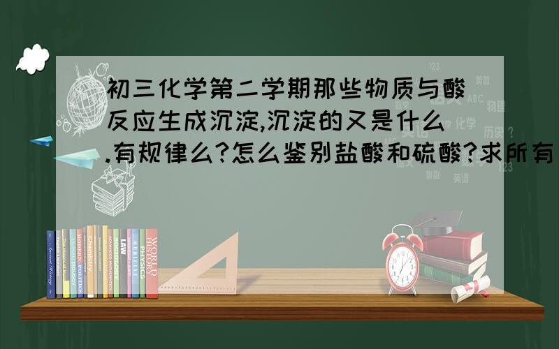 初三化学第二学期那些物质与酸反应生成沉淀,沉淀的又是什么.有规律么?怎么鉴别盐酸和硫酸?求所有方程式