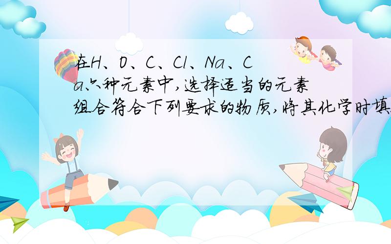 在H、O、C、Cl、Na、Ca六种元素中,选择适当的元素组合符合下列要求的物质,将其化学时填入空格中.可用于金属表面除锈的酸?可作建筑材料的盐?可做干燥剂的碱性氧化物?