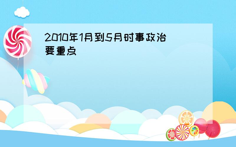 2010年1月到5月时事政治要重点