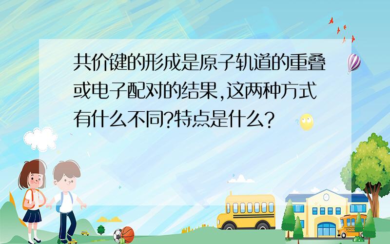 共价键的形成是原子轨道的重叠或电子配对的结果,这两种方式有什么不同?特点是什么?