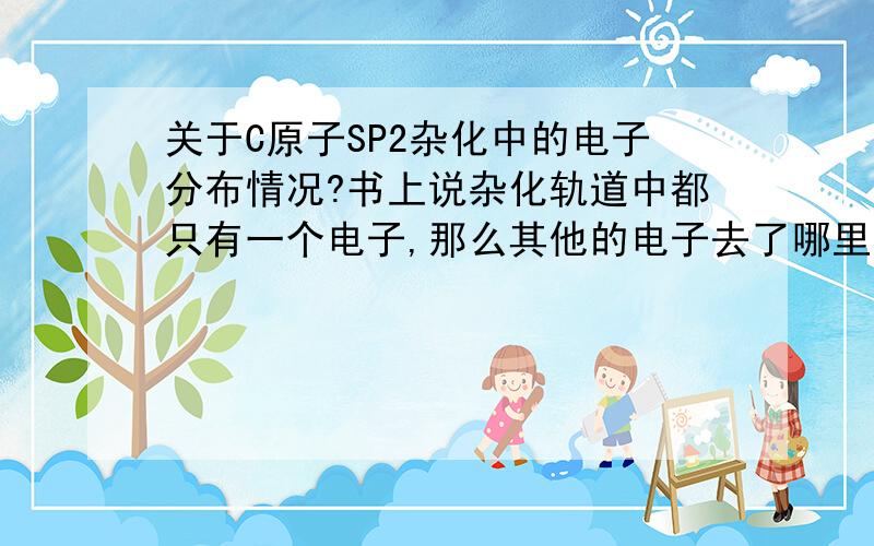 关于C原子SP2杂化中的电子分布情况?书上说杂化轨道中都只有一个电子,那么其他的电子去了哪里呢?