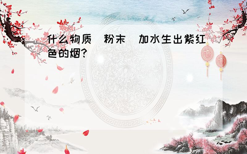 什么物质（粉末）加水生出紫红色的烟?