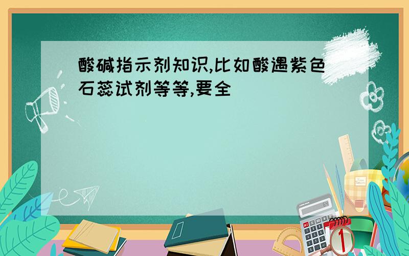 酸碱指示剂知识,比如酸遇紫色石蕊试剂等等,要全