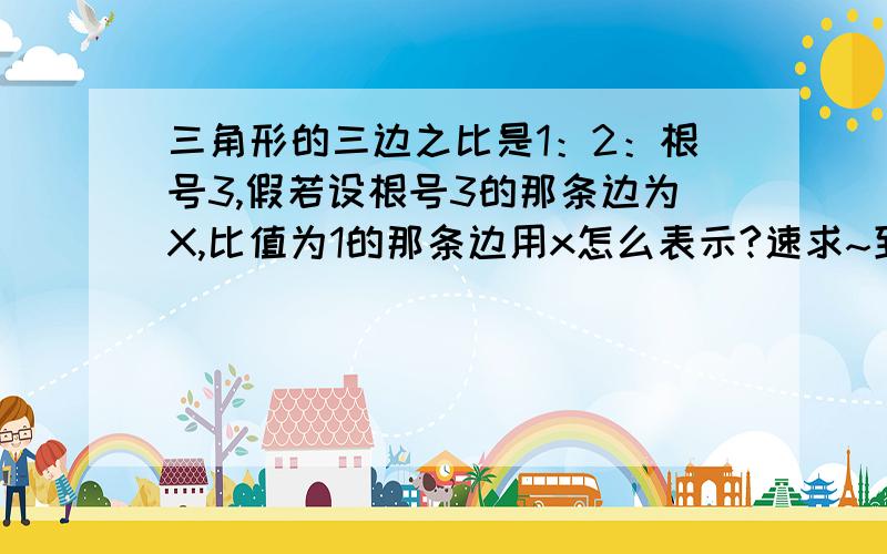 三角形的三边之比是1：2：根号3,假若设根号3的那条边为X,比值为1的那条边用x怎么表示?速求~到底哪个对啊？