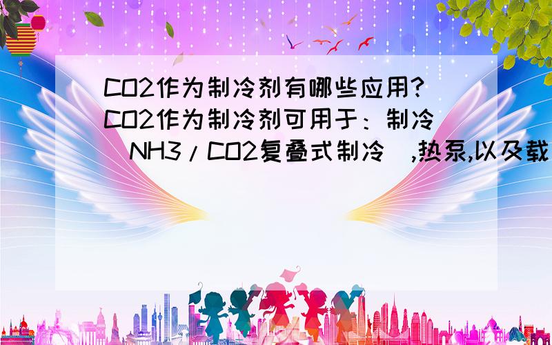 CO2作为制冷剂有哪些应用?CO2作为制冷剂可用于：制冷（NH3/CO2复叠式制冷）,热泵,以及载冷剂传递热量网上搜索：可见烟台冰轮CO2系统技术的应用(2010年09月）