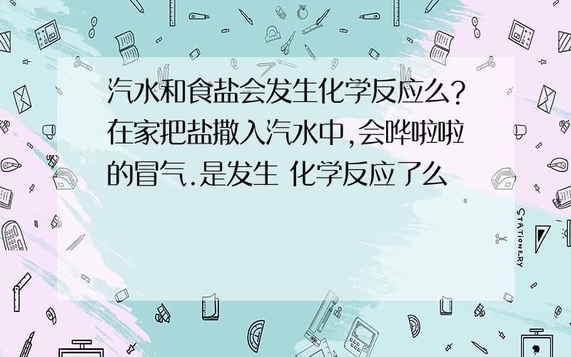 汽水和食盐会发生化学反应么?在家把盐撒入汽水中,会哗啦啦的冒气.是发生 化学反应了么