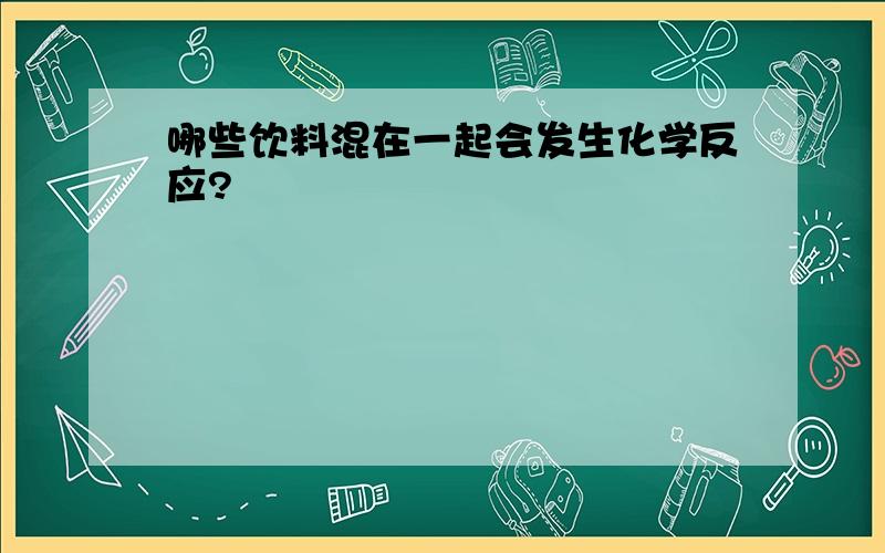 哪些饮料混在一起会发生化学反应?