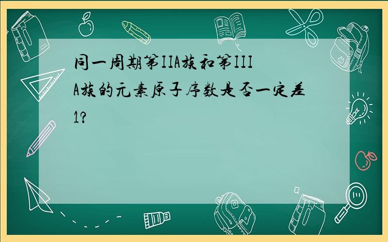 同一周期第IIA族和第IIIA族的元素原子序数是否一定差1?