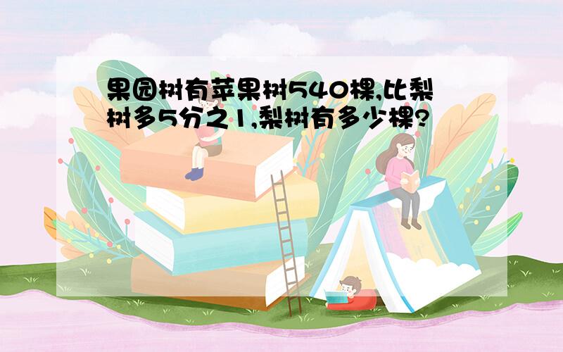 果园树有苹果树540棵,比梨树多5分之1,梨树有多少棵?