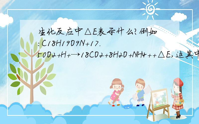 生化反应中△E表示什么?例如:C18H19O9N+17.50O2+H+→18CO2+8H2O+NH4++△E,这其中的△E表示什么?就是△E这个符号能在什么样的参考书上找到吗？