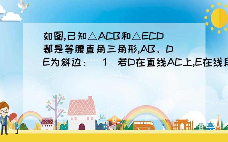 如图,已知△ACB和△ECD都是等腰直角三角形,AB、DE为斜边：（1）若D在直线AC上,E在线段BC上,求证：直线AE与BD垂直（2）若△ECD绕C点任意旋转一个角,请判断AE与BD是否还垂直?若垂直请给出证明,若