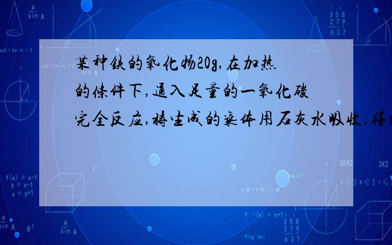 某种铁的氧化物20g,在加热的条件下,通入足量的一氧化碳完全反应,将生成的气体用石灰水吸收,得到沉淀37.5g,求则该氧化物中铁元素与氧元素的质量比.