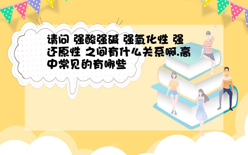 请问 强酸强碱 强氧化性 强还原性 之间有什么关系啊.高中常见的有哪些