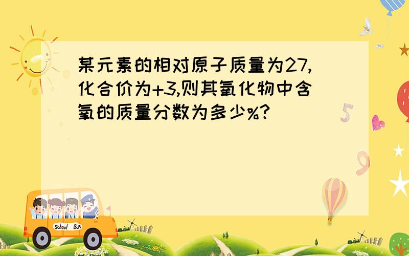 某元素的相对原子质量为27,化合价为+3,则其氧化物中含氧的质量分数为多少%?