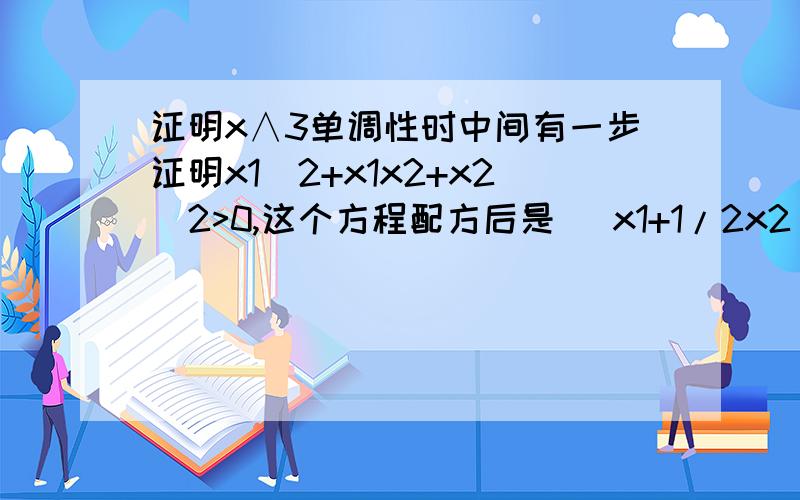 证明x∧3单调性时中间有一步证明x1^2+x1x2+x2^2>0,这个方程配方后是 (x1+1/2x2)^2+3/4x2^2≥0.怎么证明其＞0非＝0?