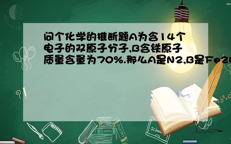 问个化学的推断题A为含14个电子的双原子分子,B含铁原子质量含量为70%.那么A是N2,B是Fe2O3,然后AB高温下反应生成C和铁,C加少量氢氧化钠溶液生成D,D加热生成E.C、D、E分别是什么?这什么反应我都