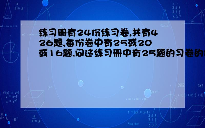 练习册有24份练习卷,共有426题,每份卷中有25或20或16题,问这练习册中有25题的习卷的份数为初二的奥赛题