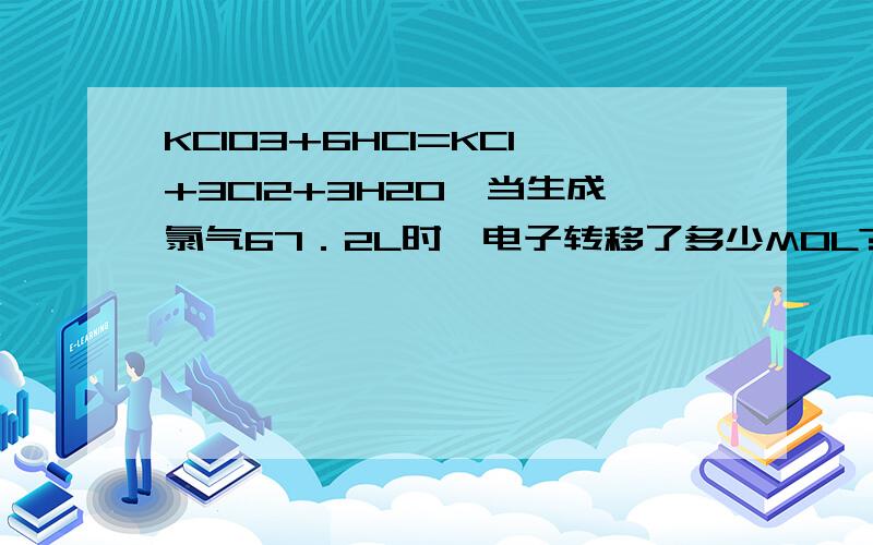 KClO3+6HCl=KCl+3Cl2+3H2O,当生成氯气67．2L时,电子转移了多少MOL?