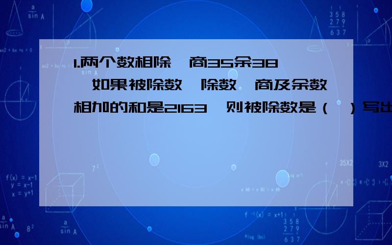 1.两个数相除,商35余38,如果被除数、除数、商及余数相加的和是2163,则被除数是（ ）写出怎么来的