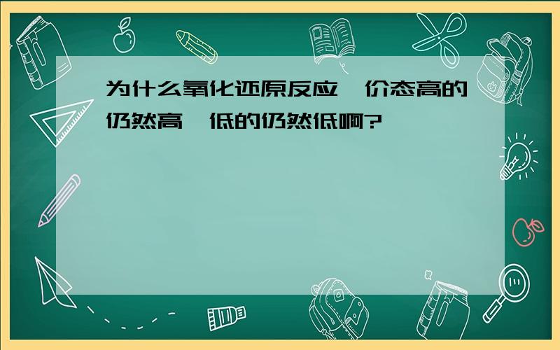 为什么氧化还原反应,价态高的仍然高,低的仍然低啊?