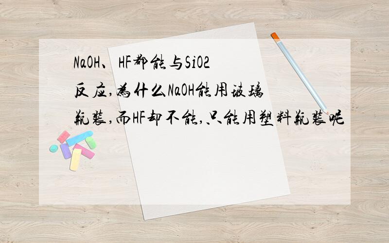 NaOH、HF都能与SiO2反应,为什么NaOH能用玻璃瓶装,而HF却不能,只能用塑料瓶装呢