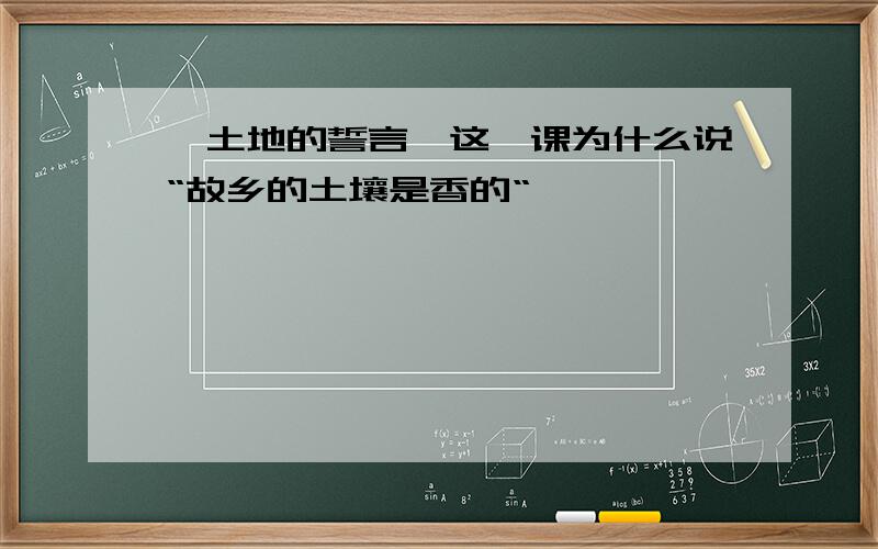 《土地的誓言》这一课为什么说“故乡的土壤是香的“