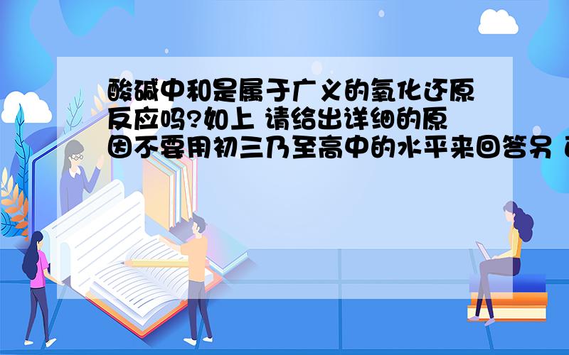 酸碱中和是属于广义的氧化还原反应吗?如上 请给出详细的原因不要用初三乃至高中的水平来回答另 百度上搜到的＜土壤化学中的广义氧化还原反应＞我也看过 只是感觉有土壤化学几字不爽