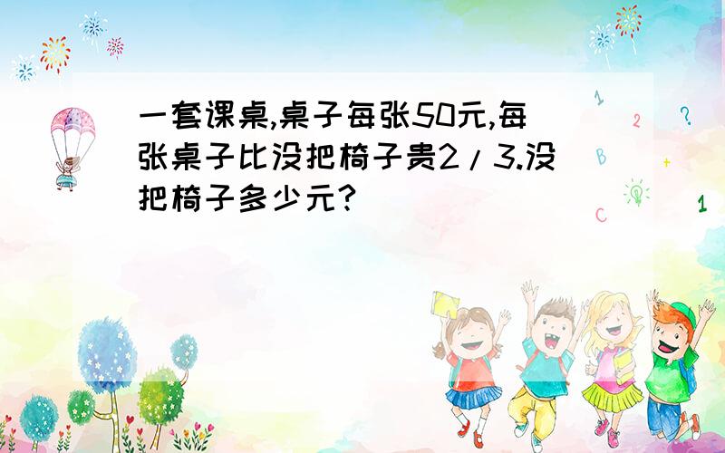 一套课桌,桌子每张50元,每张桌子比没把椅子贵2/3.没把椅子多少元?