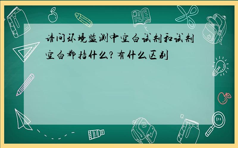 请问环境监测中空白试剂和试剂空白都指什么?有什么区别