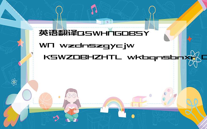 英语翻译QSWHNGDBSYWN wzdnszgycjw KSWZDBHZHTL wkbqnsbnxr DSBGZYHSXWNHHD wbhnkswhwln