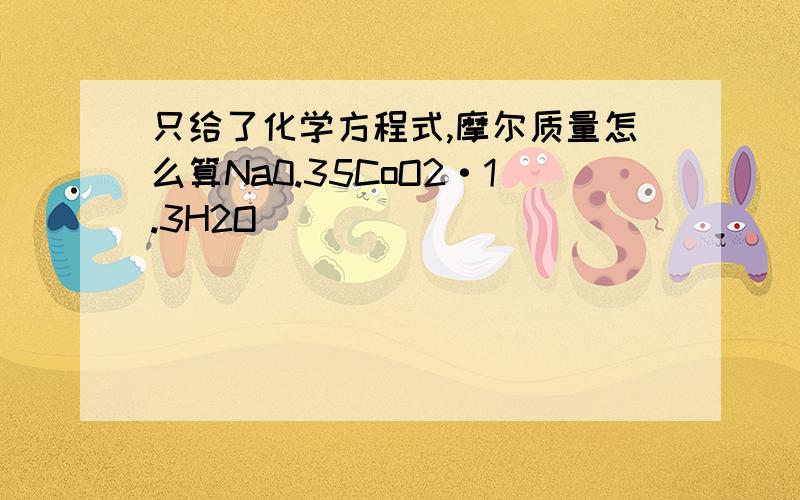 只给了化学方程式,摩尔质量怎么算Na0.35CoO2·1.3H2O