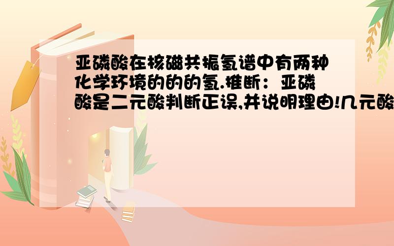 亚磷酸在核磁共振氢谱中有两种化学环境的的的氢.推断：亚磷酸是二元酸判断正误,并说明理由!几元酸和核磁共振氢谱有关系吗?