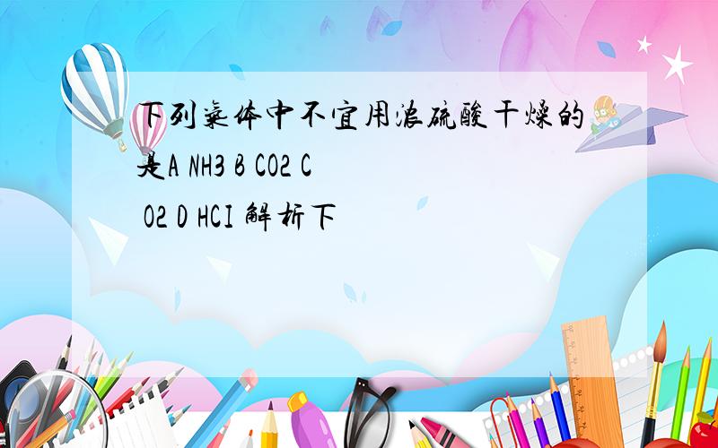 下列气体中不宜用浓硫酸干燥的是A NH3 B CO2 C O2 D HCI 解析下