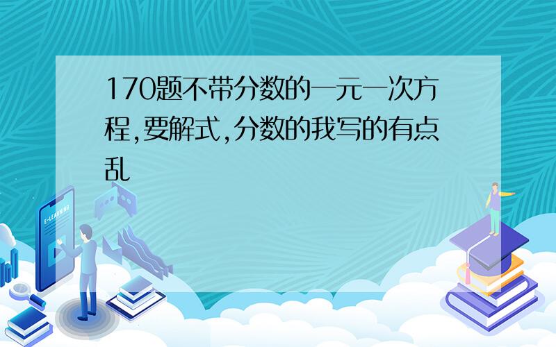 170题不带分数的一元一次方程,要解式,分数的我写的有点乱