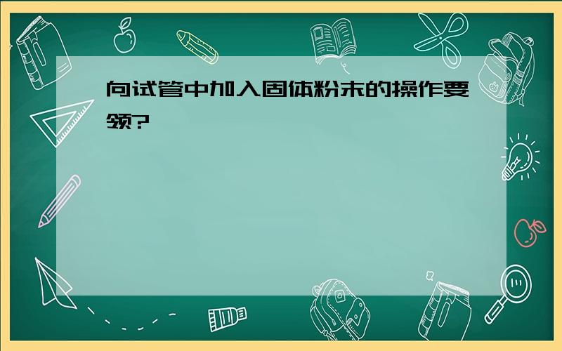 向试管中加入固体粉末的操作要领?