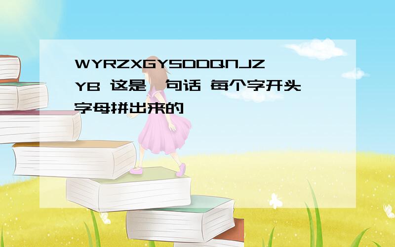 WYRZXGYSDDQNJZYB 这是一句话 每个字开头字母拼出来的