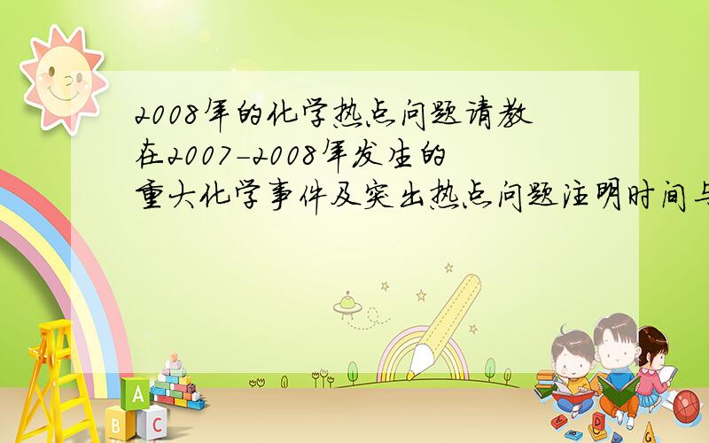 2008年的化学热点问题请教在2007-2008年发生的重大化学事件及突出热点问题注明时间与成因