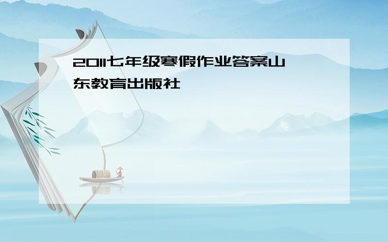 2011七年级寒假作业答案山东教育出版社