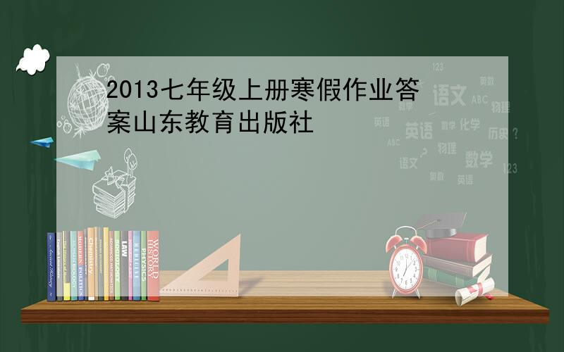 2013七年级上册寒假作业答案山东教育出版社