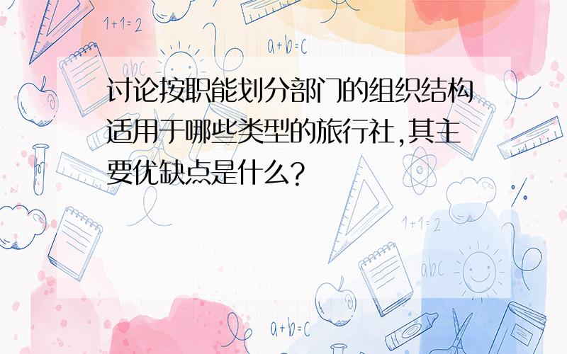 讨论按职能划分部门的组织结构适用于哪些类型的旅行社,其主要优缺点是什么?