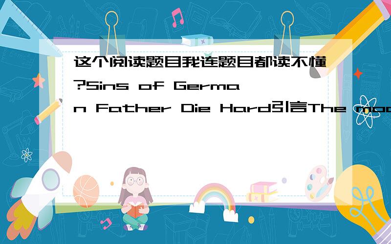 这个阅读题目我连题目都读不懂?Sins of German Father Die Hard引言The modern generation is trying to come to terms with its Nazi inheritance but the nation is divided by its political past,writes Thomas Kielinger文章是关于2次世界