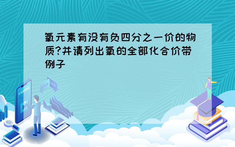 氧元素有没有负四分之一价的物质?并请列出氧的全部化合价带例子