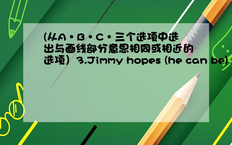 (从A·B·C·三个选项中选出与画线部分意思相同或相近的选项）3.Jimmy hopes (he can be) a basketball player when he grows up.A.be B.to be C.being