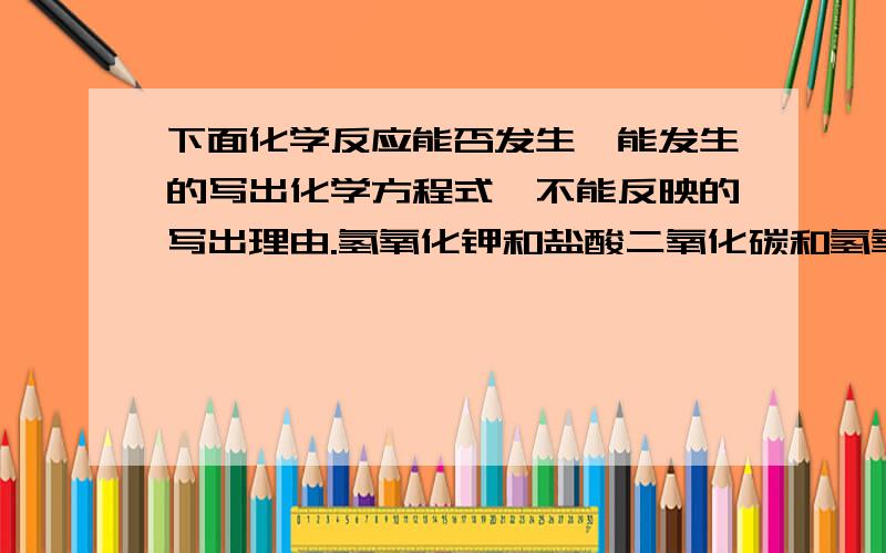 下面化学反应能否发生,能发生的写出化学方程式,不能反映的写出理由.氢氧化钾和盐酸二氧化碳和氢氧化钠二氧化碳和氢氧化铜碳酸钡和氢氧化钠碳酸钡和盐酸铜和硝酸银铜和氯化银铜和硝