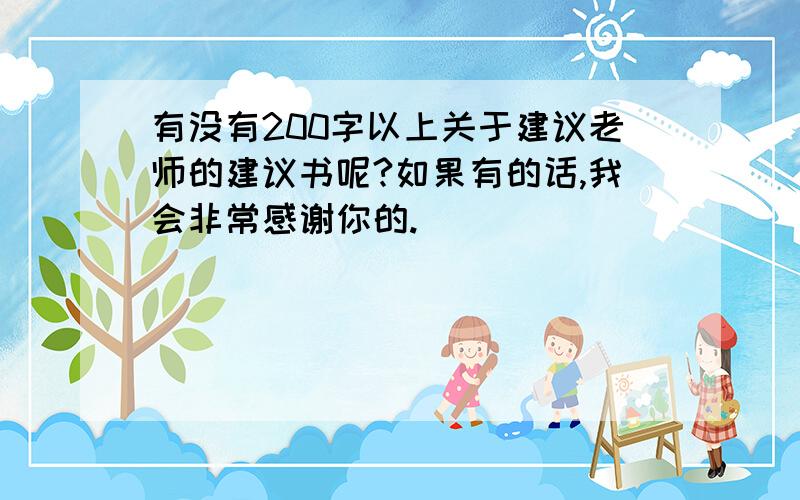 有没有200字以上关于建议老师的建议书呢?如果有的话,我会非常感谢你的.