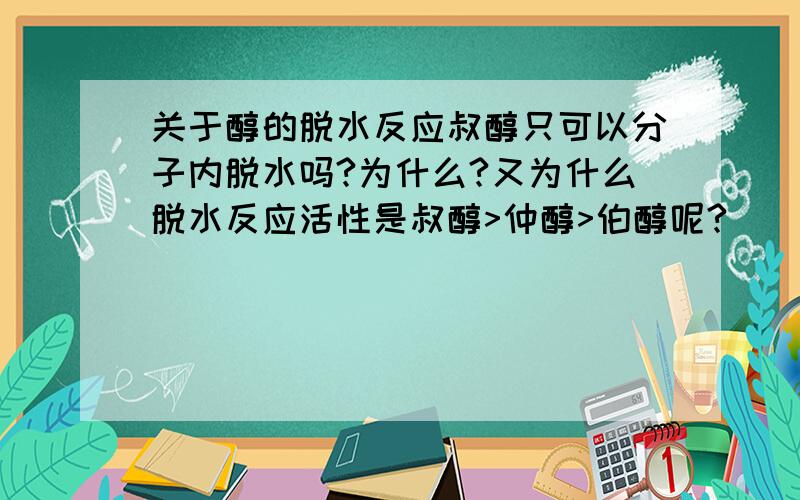 关于醇的脱水反应叔醇只可以分子内脱水吗?为什么?又为什么脱水反应活性是叔醇>仲醇>伯醇呢?