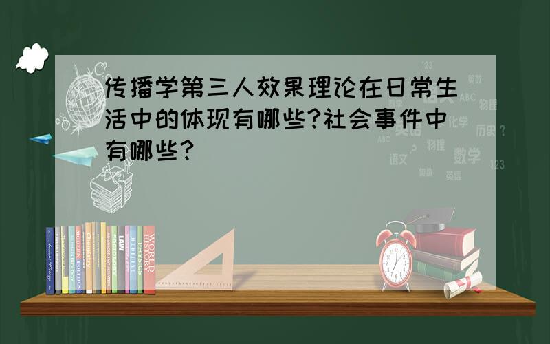 传播学第三人效果理论在日常生活中的体现有哪些?社会事件中有哪些?