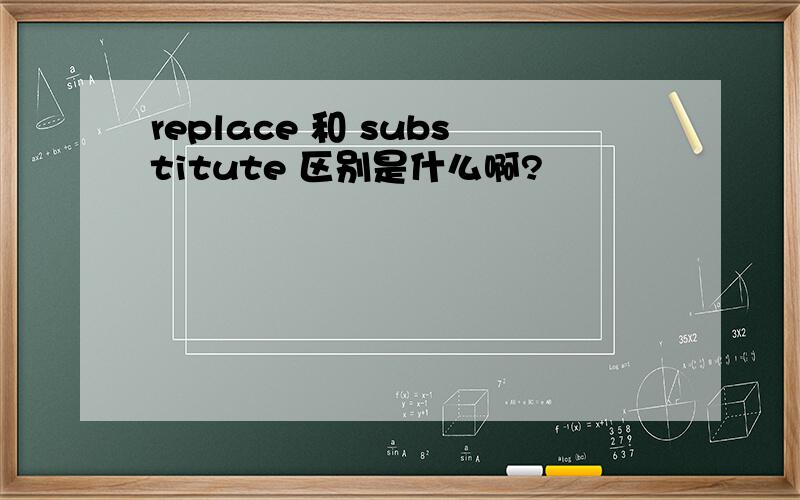 replace 和 substitute 区别是什么啊?