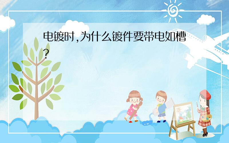 电镀时,为什么镀件要带电如槽?