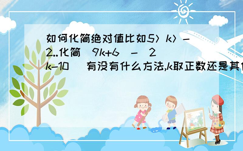 如何化简绝对值比如5＞k＞-2..化简|9k+6|-|2k-10| 有没有什么方法,k取正数还是其他的?